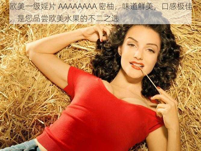 欧美一级婬片 AAAAAAAA 密柚，味道鲜美，口感极佳，是您品尝欧美水果的不二之选