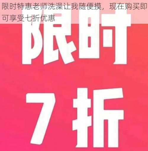 限时特惠老师洗澡让我随便摸，现在购买即可享受七折优惠