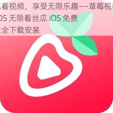 观看视频，享受无限乐趣——草莓视频 IOS 无限看丝瓜 IOS 免费大全下载安装