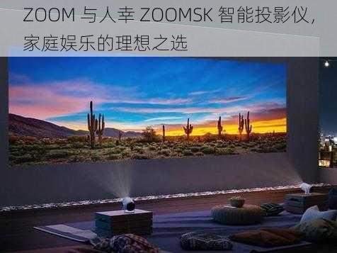 ZOOM 与人幸 ZOOMSK 智能投影仪，家庭娱乐的理想之选