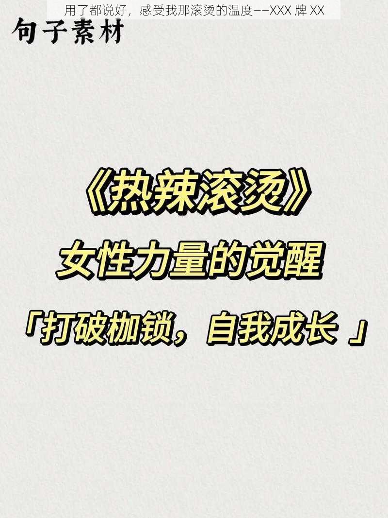 用了都说好，感受我那滚烫的温度——XXX 牌 XX