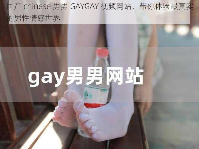 国产 chinese 男男 GAYGAY 视频网站，带你体验最真实的男性情感世界