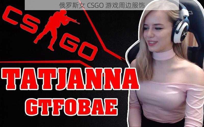 俄罗斯女 CSGO 游戏周边服饰