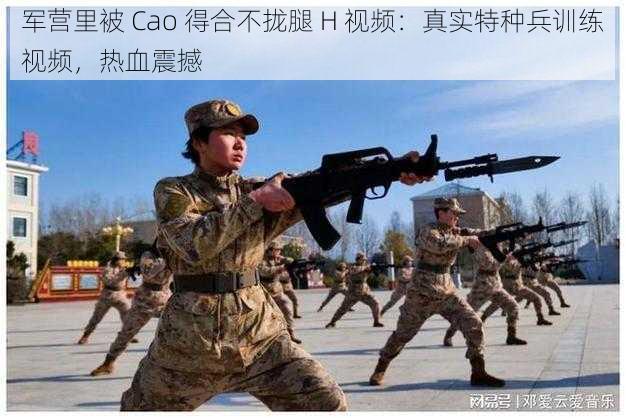 军营里被 Cao 得合不拢腿 H 视频：真实特种兵训练视频，热血震撼