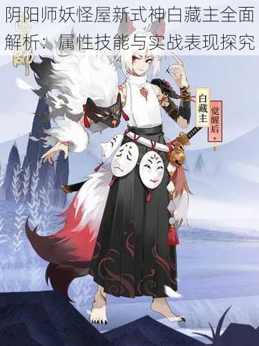 阴阳师妖怪屋新式神白藏主全面解析：属性技能与实战表现探究