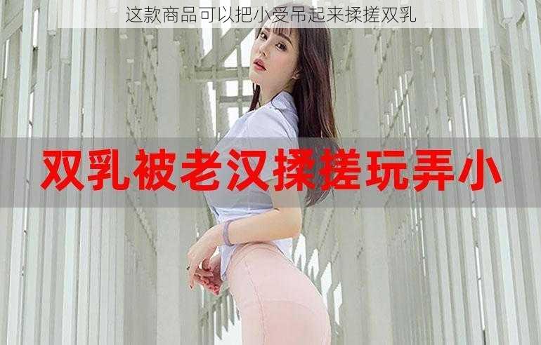 这款商品可以把小受吊起来揉搓双乳