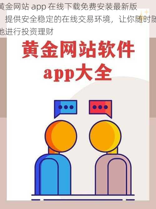 黄金网站 app 在线下载免费安装最新版，提供安全稳定的在线交易环境，让你随时随地进行投资理财