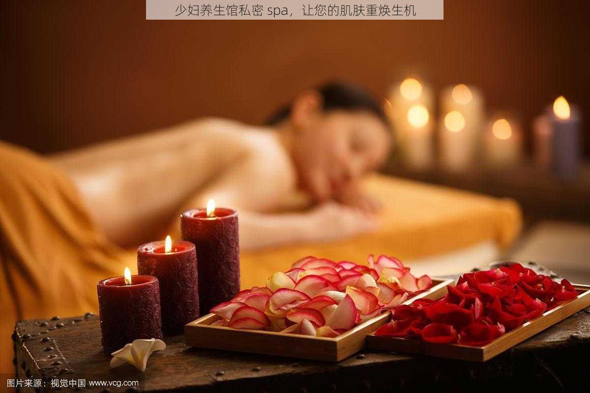 少妇养生馆私密 spa，让您的肌肤重焕生机