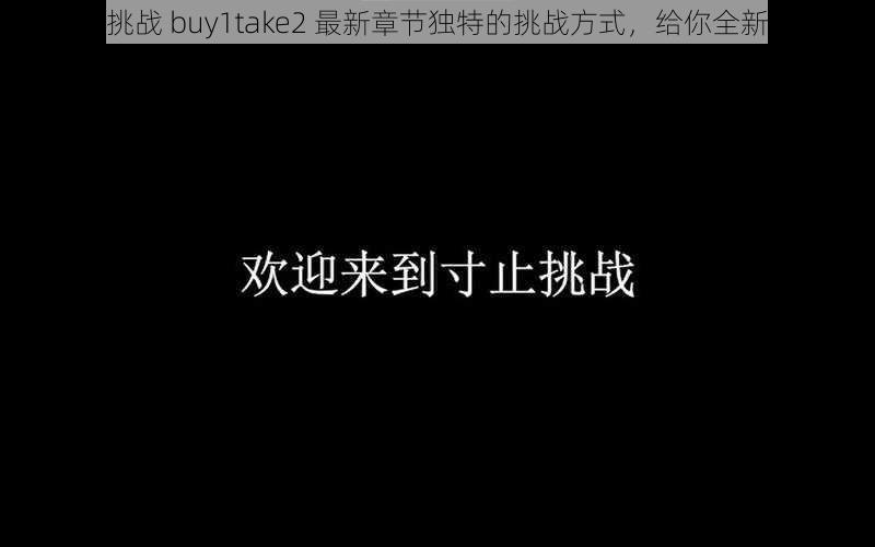 寸止挑战 buy1take2 最新章节独特的挑战方式，给你全新体验