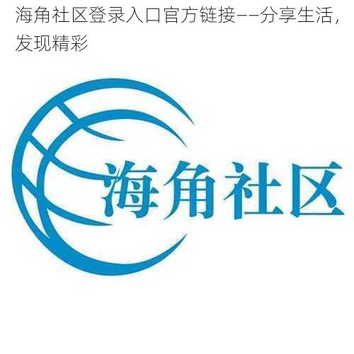 海角社区登录入口官方链接——分享生活，发现精彩