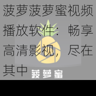 菠萝菠萝蜜视频播放软件：畅享高清影视，尽在其中