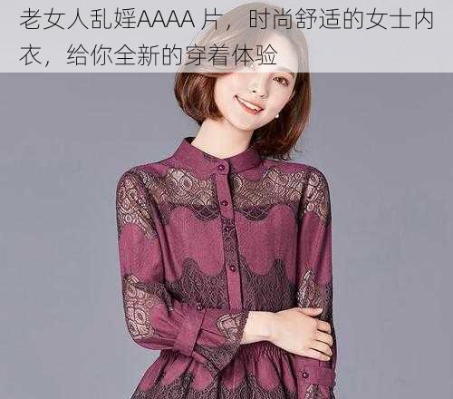 老女人乱婬AAAA 片，时尚舒适的女士内衣，给你全新的穿着体验