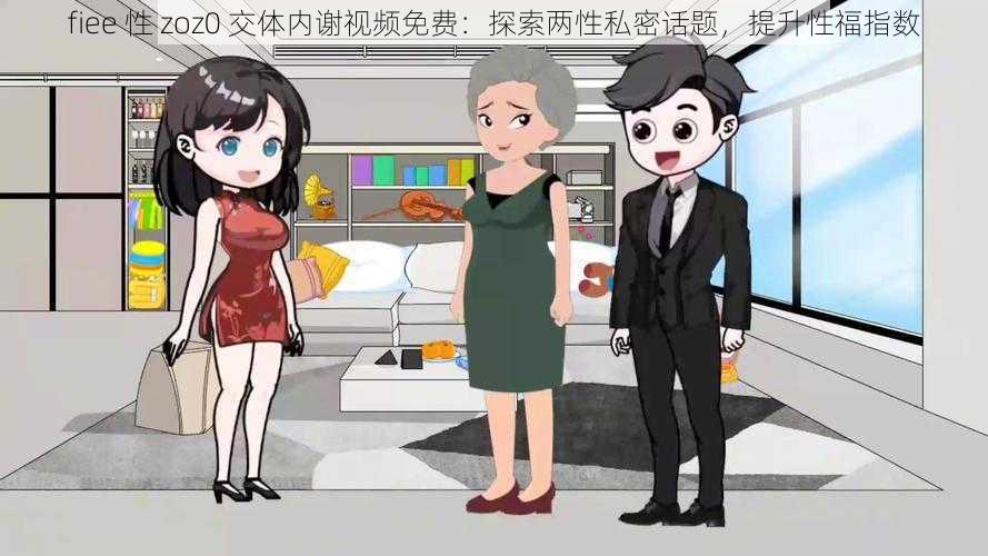 fiee 性 zoz0 交体内谢视频免费：探索两性私密话题，提升性福指数