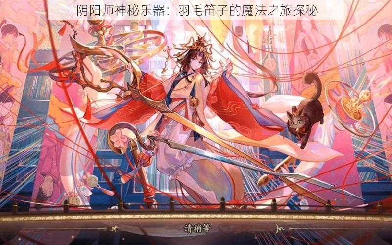 阴阳师神秘乐器：羽毛笛子的魔法之旅探秘