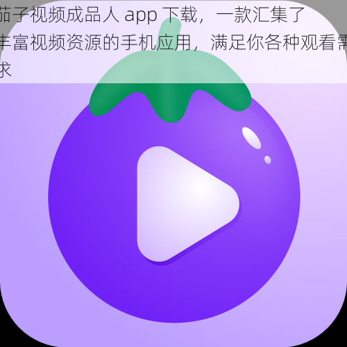 茄子视频成品人 app 下载，一款汇集了丰富视频资源的手机应用，满足你各种观看需求