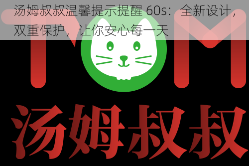 汤姆叔叔温馨提示提醒 60s：全新设计，双重保护，让你安心每一天