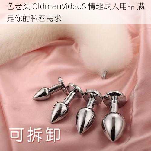 色老头 OldmanVideoS 情趣成人用品 满足你的私密需求