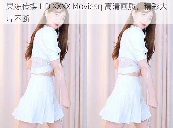 果冻传媒 HD XXXX Moviesq 高清画质，精彩大片不断