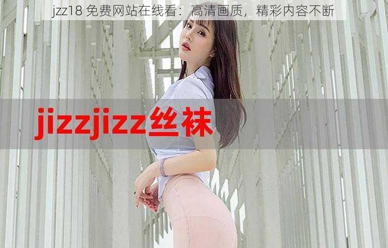 jzz18 免费网站在线看：高清画质，精彩内容不断