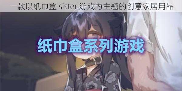 一款以纸巾盒 sister 游戏为主题的创意家居用品