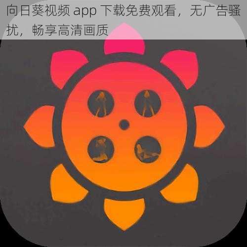 向日葵视频 app 下载免费观看，无广告骚扰，畅享高清画质