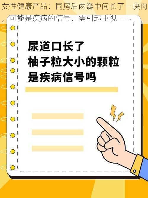 女性健康产品：同房后两瓣中间长了一块肉，可能是疾病的信号，需引起重视