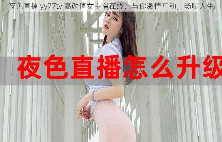 夜色直播 yy77tv 高颜值女主播在线，与你激情互动，畅聊人生