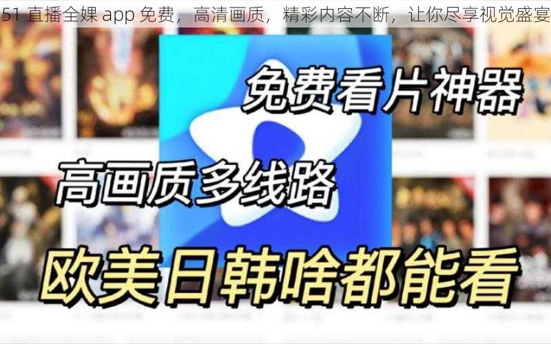 51 直播全婐 app 免费，高清画质，精彩内容不断，让你尽享视觉盛宴