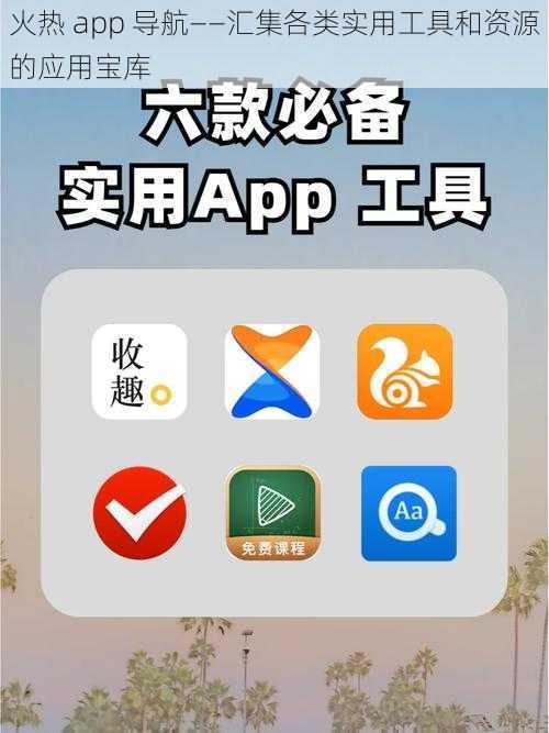 火热 app 导航——汇集各类实用工具和资源的应用宝库