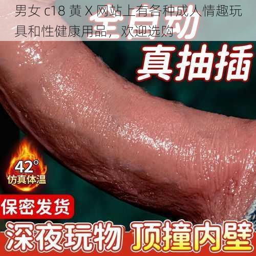 男女 c18 黄 X 网站上有各种成人情趣玩具和性健康用品，欢迎选购