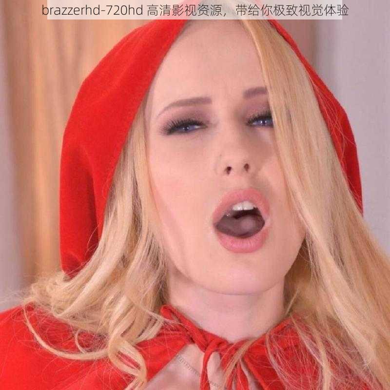 brazzerhd-720hd 高清影视资源，带给你极致视觉体验