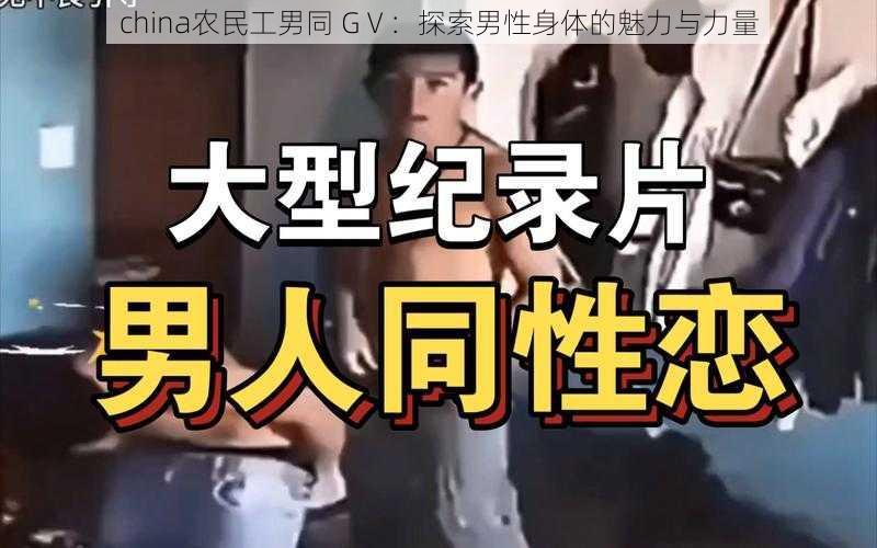 china农民工男同 GⅤ：探索男性身体的魅力与力量