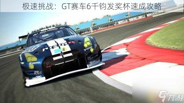 极速挑战：GT赛车6千钧发奖杯速成攻略