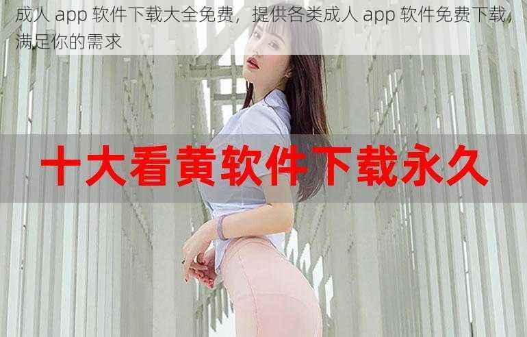 成人 app 软件下载大全免费，提供各类成人 app 软件免费下载，满足你的需求