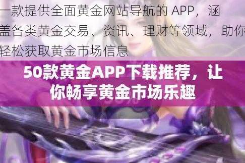 一款提供全面黄金网站导航的 APP，涵盖各类黄金交易、资讯、理财等领域，助你轻松获取黄金市场信息