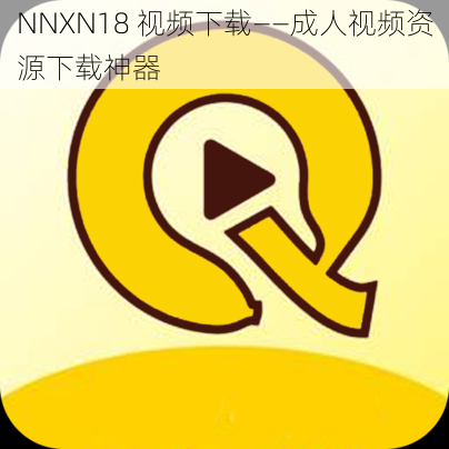 NNXN18 视频下载——成人视频资源下载神器