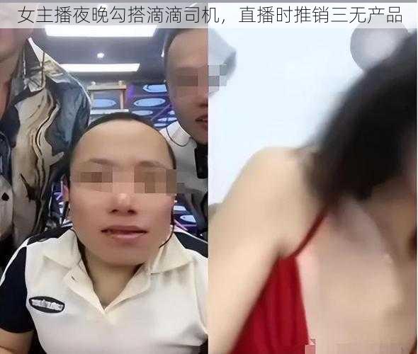 女主播夜晚勾搭滴滴司机，直播时推销三无产品