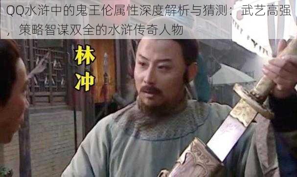 QQ水浒中的鬼王伦属性深度解析与猜测：武艺高强，策略智谋双全的水浒传奇人物