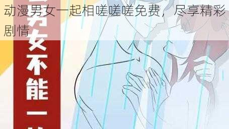 动漫男女一起相嗟嗟嗟免费，尽享精彩剧情