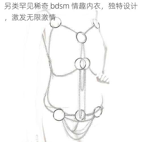 另类罕见稀奇 bdsm 情趣内衣，独特设计，激发无限激情