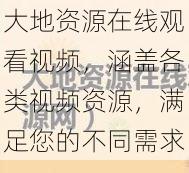 大地资源在线观看视频，涵盖各类视频资源，满足您的不同需求