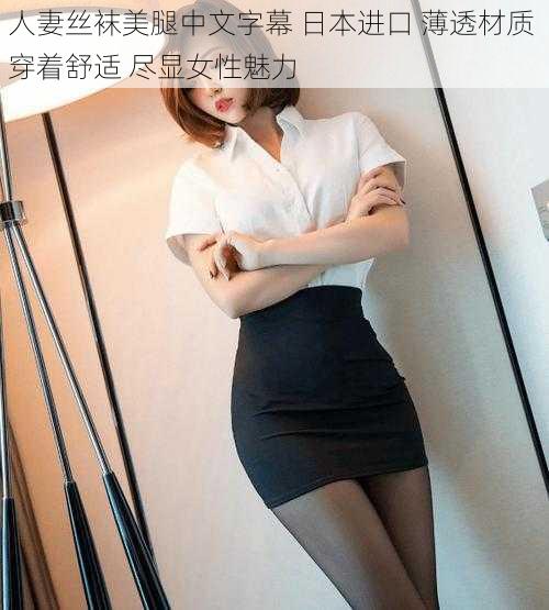 人妻丝袜美腿中文字幕 日本进口 薄透材质 穿着舒适 尽显女性魅力