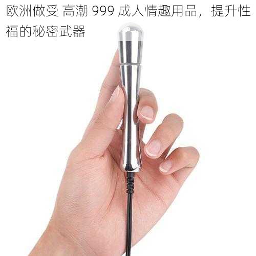 欧洲做受 高潮 999 成人情趣用品，提升性福的秘密武器