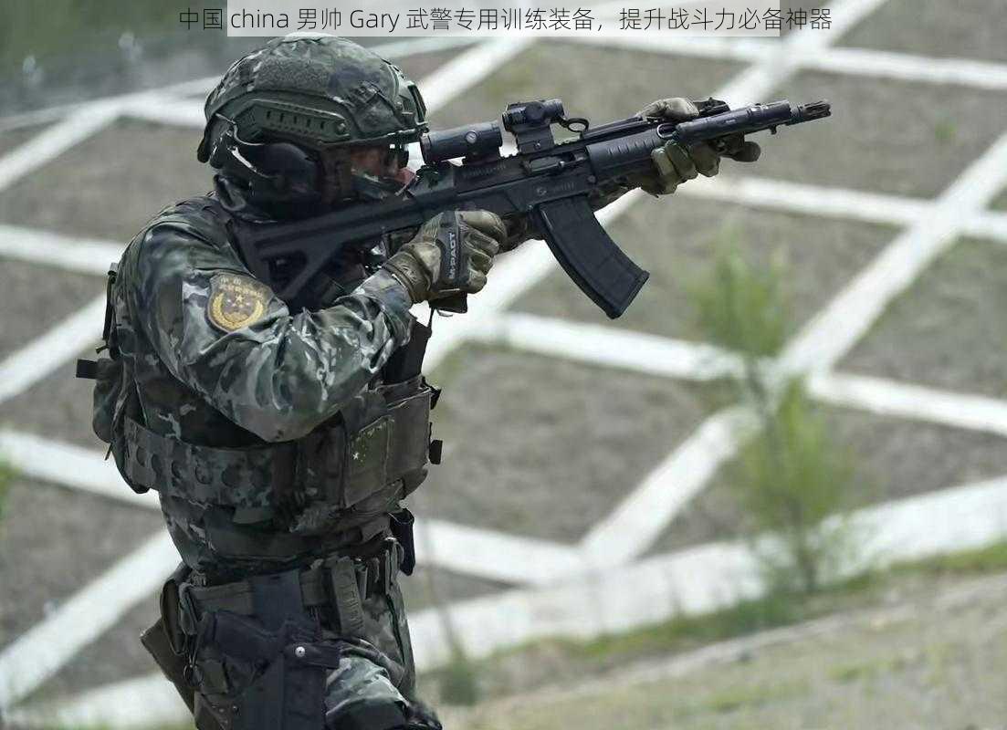 中国 china 男帅 Gary 武警专用训练装备，提升战斗力必备神器