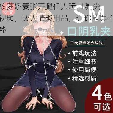 放荡娇妻张开腿任人玩 H 乳尖视频，成人情趣用品，让你欲罢不能