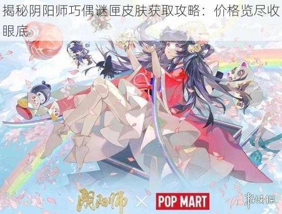 揭秘阴阳师巧偶谜匣皮肤获取攻略：价格览尽收眼底