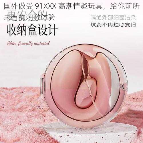 国外做受 91XXX 高潮情趣玩具，给你前所未有的刺激体验