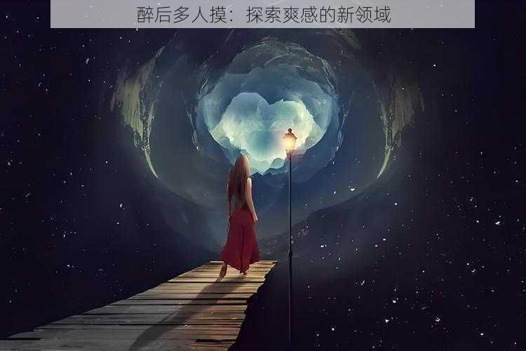 醉后多人摸：探索爽感的新领域