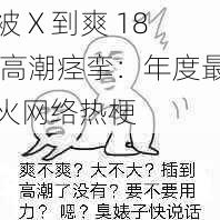 被 X 到爽 18 高潮痉挛：年度最火网络热梗