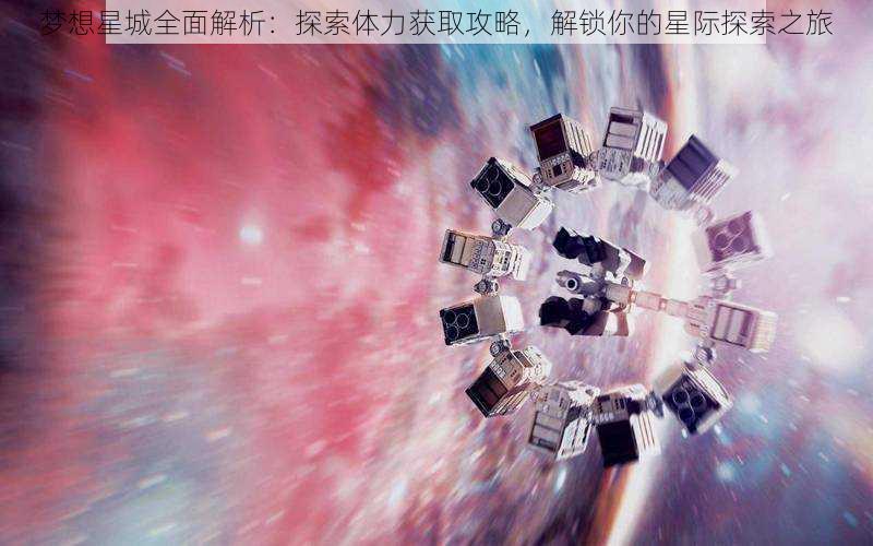 梦想星城全面解析：探索体力获取攻略，解锁你的星际探索之旅